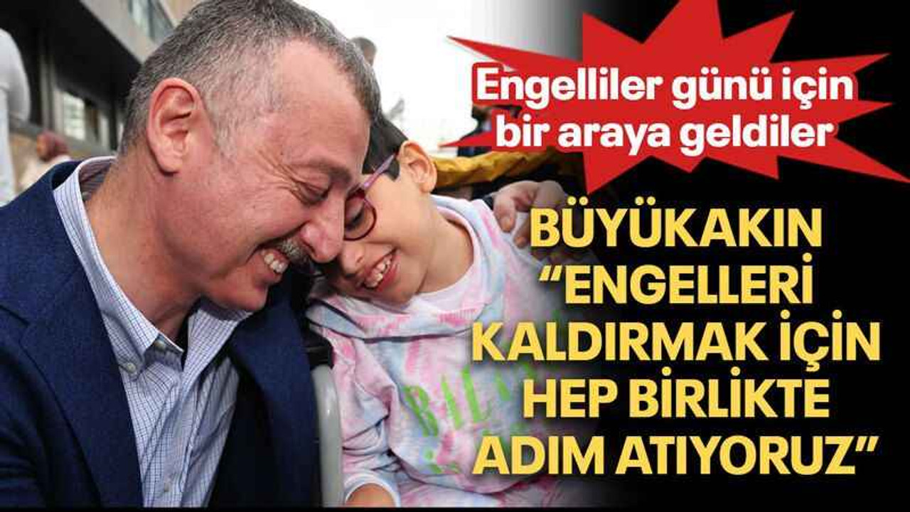 Büyükakın “Engelleri kaldırmak için hep birlikte adım atıyoruz”